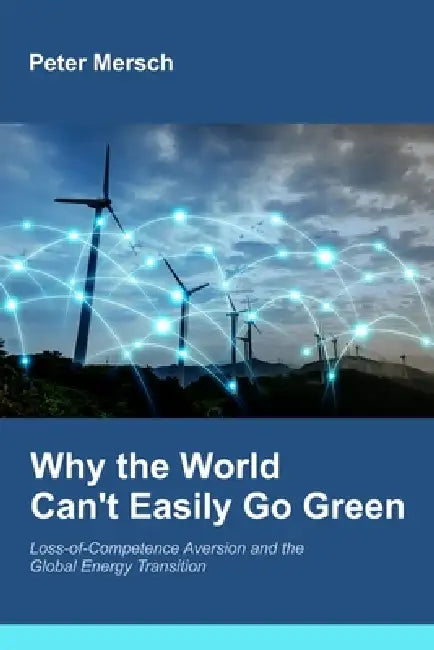 Why the World Can't Easily Go Green: Loss-of-Competence Aversion and the Global Energy Transition by Peter Mersch
