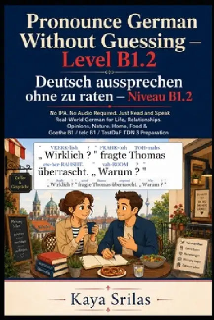 Pronounce German Without Guessing - Level B1.2 / Deutsch aussprechen ohne zu raten: No IPA. No Audio Required. Just Read and Speak Real-World German f by Kaya Srilas