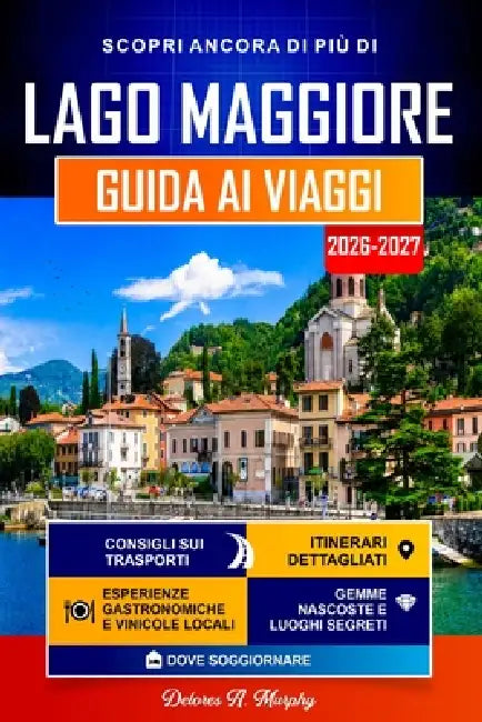 LAGO MAGGIORE Guida ai Viaggi 2026-2027: Itinerari facili per scoprire Stresa, Verbania e il Nord Italia by Delores A. Murphy
