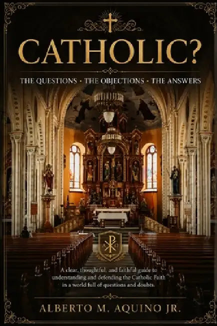 Catholic?: The Questions, The Objections, The Answers by Alberto Aquino
