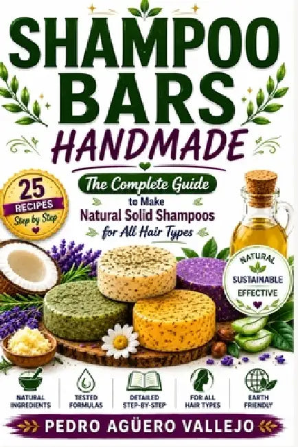 Shampoo Bars Handmade: The Complete Guide to Making Natural Solid Shampoo Bars Recipes by Pedro Agüero Vallejo