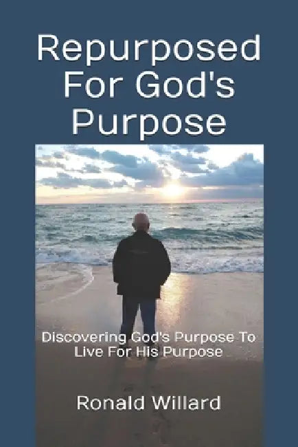 Repurposed For God's Purpose: Discovering God's Purpose To Live For His Purpose by Ronald Willard