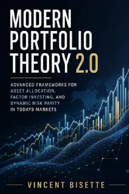 Modern Portfolio Theory 2.0: Advanced Frameworks for Asset Allocation, Factor Investing, and Dynamic Risk Parity in Todays Markets by Alice Schwartz, Vincent Bisette