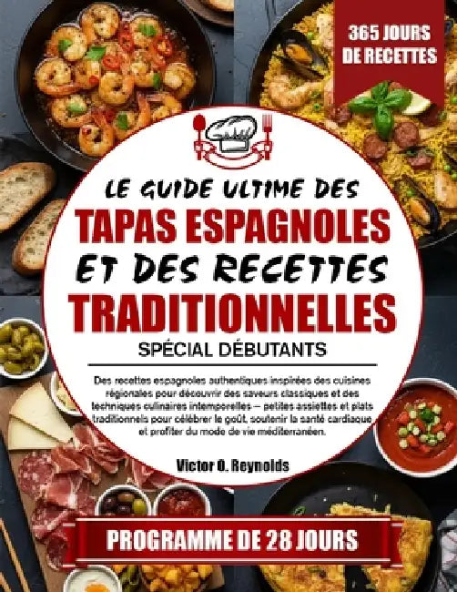 Le Guide Ultime Des Tapas Espagnoles Et Des Recettes Traditionnelles Spécial Débutants: Des recettes espagnoles authentiques inspirées des cuisines ré by Victor O. Reynolds