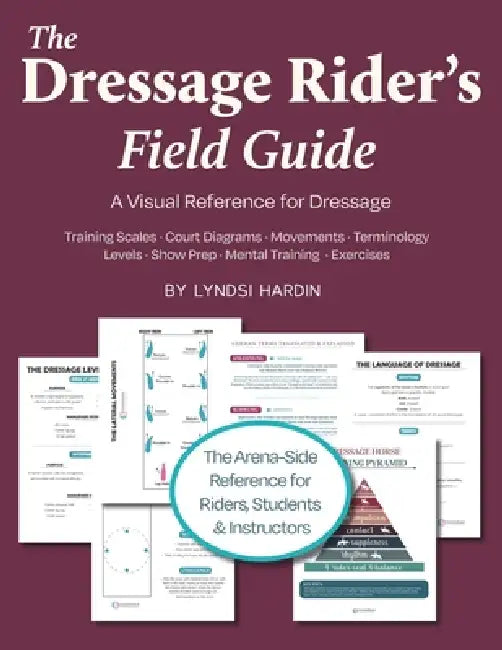 The Dressage Rider's Field Guide: A Visual Reference for Dressage Language, Levels, Lateral Movements & More by Lyndsi Hardin