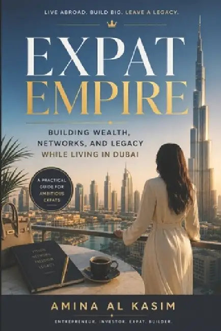 Expat Empire: Building Wealth, Networks, and Legacy While Living in Dubai by Alice Schwartz, Amina Al Kasim