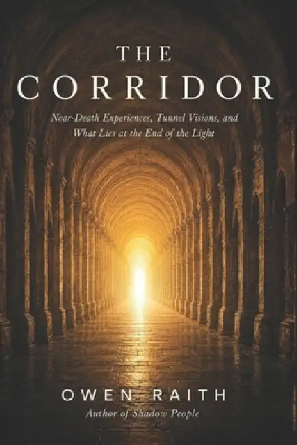 The Corridor: Near-Death Experiences, Tunnel Visions, and What Lies at the End of the Light by Owen Raith