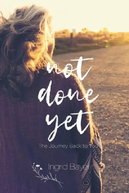 Not Done Yet: The Journey Back to You by Ingrid Bayer