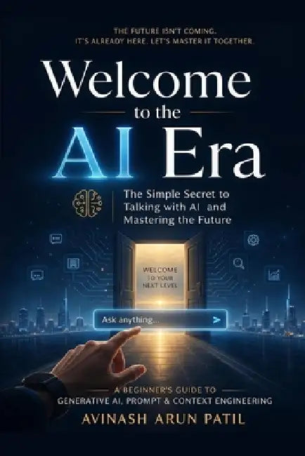 Welcome to the AI Era: The Simple Secret to Talking with AI and Mastering the Future by Avinash Arun Patil