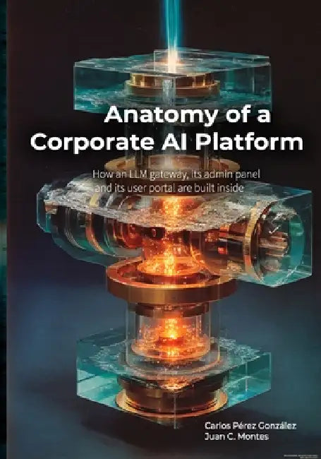 Anatomy of a Corporate AI Platform: How an LLM gateway, its admin panel, and its user portal are built inside by Juan C. Montes, Carlos Pérez González