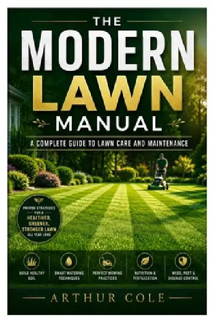 The Modern Lawn Manual: A Complete Guide to Lawn Care and Maintenance by Arthur Cole