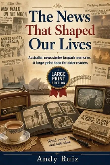 The News That Shaped Our Lives: Australian news stories to spark memories - a large-print book for older readers by Andy Ruiz