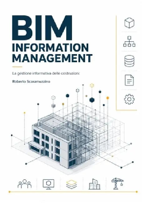 Bim Information Management: La gestione informativa delle costruzioni quadro normativo, architettura del dato, ambiente di condivisione, transizione d by Roberto Scaramuzzino
