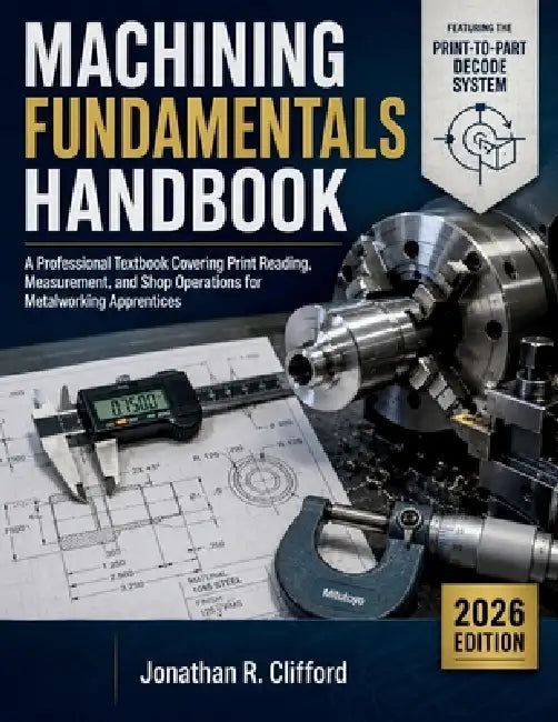 Machining Fundamentals Handbook 2026: A Professional Textbook Covering Print Reading, Measurement, and Shop Operations for Metalworking Apprentices by Jonathan R. Clifford