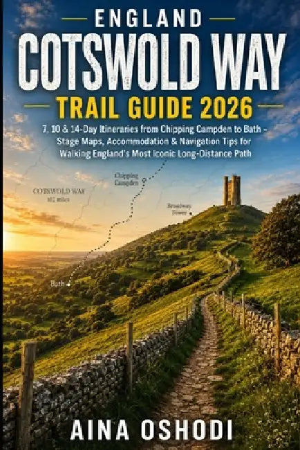 England Cotswold Way Trail Guide 2026: 7, 10 & 14-Day Itineraries from Chipping Campden to Bath - Stage Maps, Accommodation & Navigation Tips for Walk by Aina Oshodi