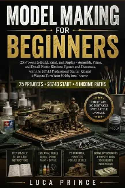 Model Making for Beginners: 25 Projects to Build, Paint, and Display - Assemble, Prime, and Detail Plastic Kits into Figures and Dioramas, with the $8 by Luca Prince