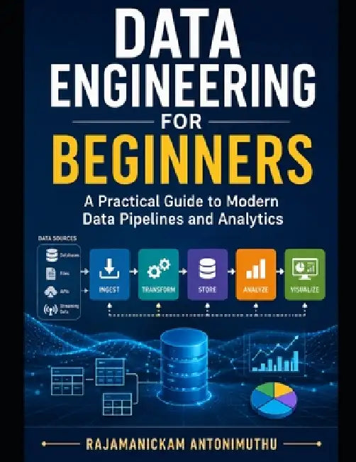 Data Engineering for Beginners: A Practical Guide to Modern Data Pipelines and Analytics by Rajamanickam Antonimuthu