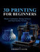 3D Printing for Beginners: Master Calibration, Slicing Software and High Quality Results by Thoren Valek
