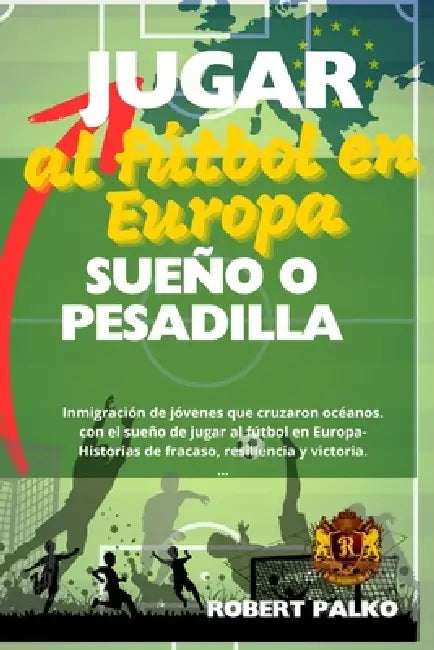 Jugar al fútbol en Europa SUEÑO O PESADILLA: Inmigración de jóvenes que cruzaron océanos. con el sueño de jugar al fútbol en Europa- Historias de frac by Matheus Springer, Mariana Springer, Robert Palko