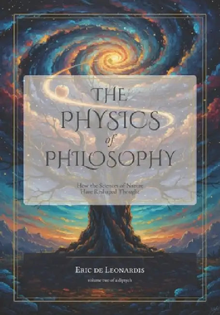 The Physics of Philosophy: How the Sciences of Nature Have Reshaped Thought by Eric de Leonardis