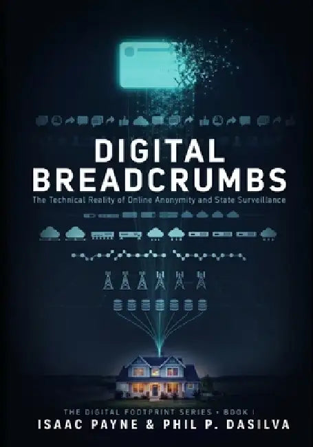 Digital Breadcrumbs: The Technical Reality of Online Anonymity and State Surveillance by Phil P. Dasilva, Isaac Payne