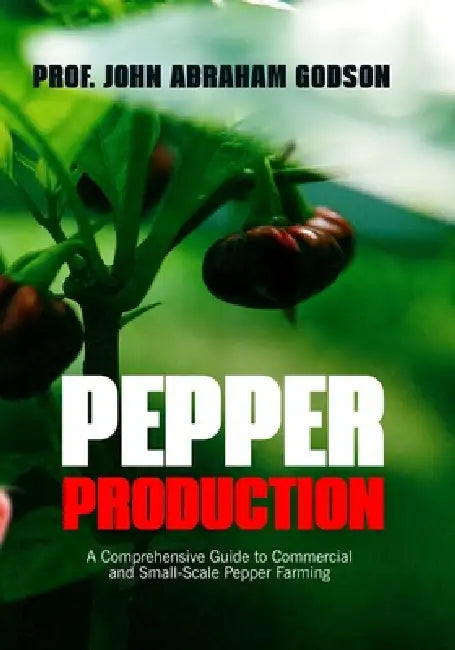 Pepper Production: A Comprehensive Guide To Commercial And Small-Scale Pepper Farming by John Abraham Godson