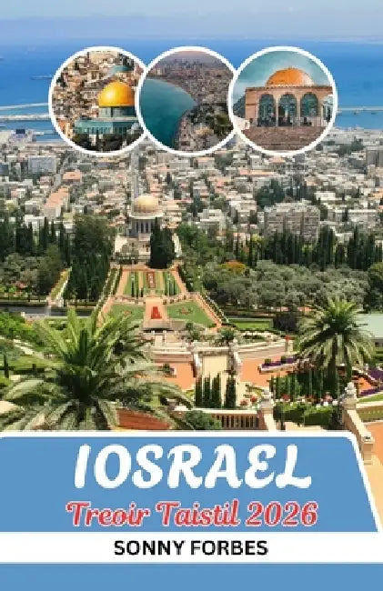 Treoir Taistil Israél 2026: Ó Iarúsailéim Go Tel Aviv: Leideanna Istigh, Gems I Bhfolach, Agus Eispéiris Shuaimhneacha Ón Mhuir Mharbh Go Dtí an Ghail by Sonny Forbes