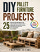 DIY Pallet Furniture Projects: 25 Step-by-Step Building Plans for Beginners to Create Rustic Farmhouse Pieces for the Yard and Patio from Upcycled Rec by Trenton Jacobi