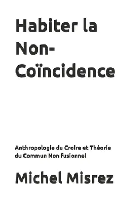 Habiter la Non-Coïncidence: Anthropologie du Croire et Théorie du Commun Non fusionnel by Michel Misrez