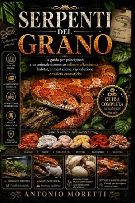 Serpenti del Grano: La guida per principianti a un animale domestico calmo e affascinante - habitat, alimentazione, riproduzione e varietà cromatiche by Antonio Moretti