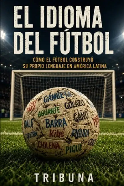 El Idioma del Fútbol: Cómo el fútbol construyó su propio lenguaje en América Latina by Tribuna