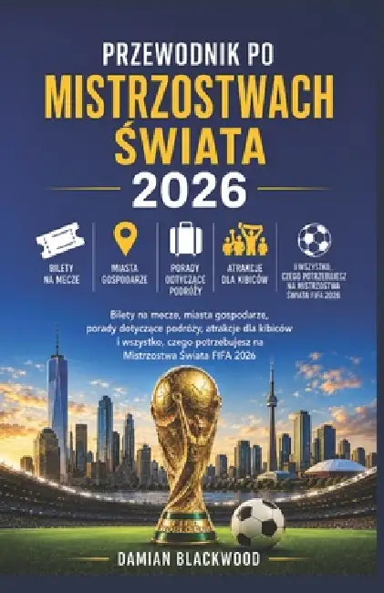 Przewodnik Po Mistrzostwach Świata 2026: Bilety na mecze, miasta gospodarze, porady dotyczące podróży, atrakcje dla kibiców i wszystko, by Damian Blackwood