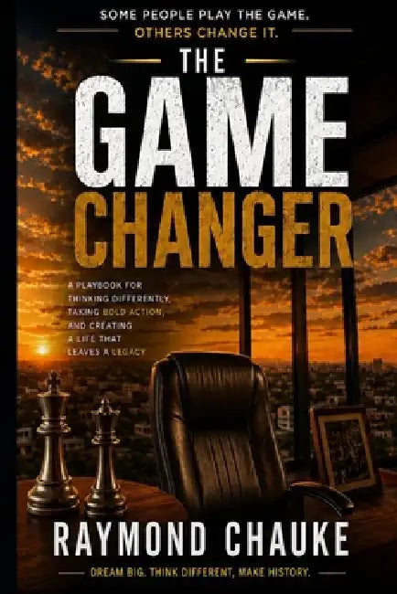 The Game Changer: Transform Your Identity. Master Your Discipline. Leave Your Legacy. by Raymond Chauke