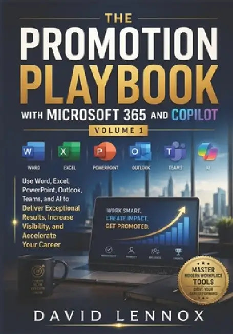 The Promotion Playbook with Microsoft 365 and Copilot Volume 1: Use Word, Excel, PowerPoint, Outlook, Teams, and AI to Deliver Exceptional Results, In by David Lennox