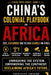 China's Colonial Playbook in Africa: Debt, Development and the New Scramble for Africa by Frederick Amakom