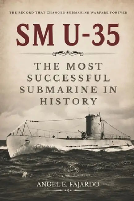 SM U-35: The Most Successful Submarine in History by Angel Fajardo