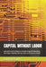 Capital Without Labor: How Artificial Intelligence Is Dismantling and Rebuilding the Rules of Markets, Money, Labor, and Economic Power by Lon Forehand