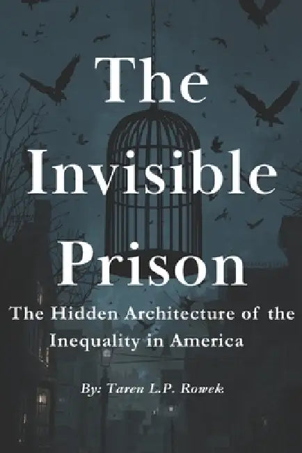 The Invisible Prison: The Hidden Architecture of Inequality in America by Taren L. P. Rowek