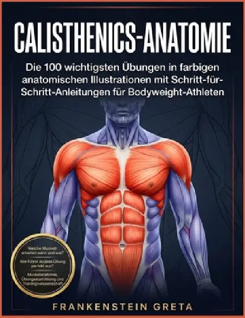 Calisthenics-Anatomie: Die 100 wichtigsten Übungen in farbigen anatomischen Illustrationen mit Schritt-für-Schritt-Anleitungen für Bodyweight-Athleten by Frankenstein Greta