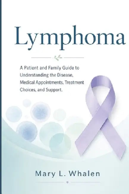 Lymphoma: A Patient and Family Guide to Understanding the Disease, Medical Appointments, Treatment Choices, and Support. by Mary L. Whalen