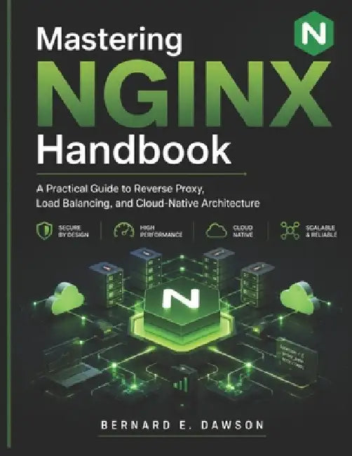 Mastering NGINX Handbook: A Practical Guide to Reverse Proxy, Load Balancing, and Cloud-Native Architecture by Bernard E. Dawson