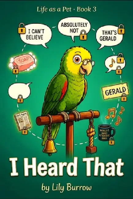 I Heard That: The Secret Life of a Parrot Told by the Parrot by Lily Burrow