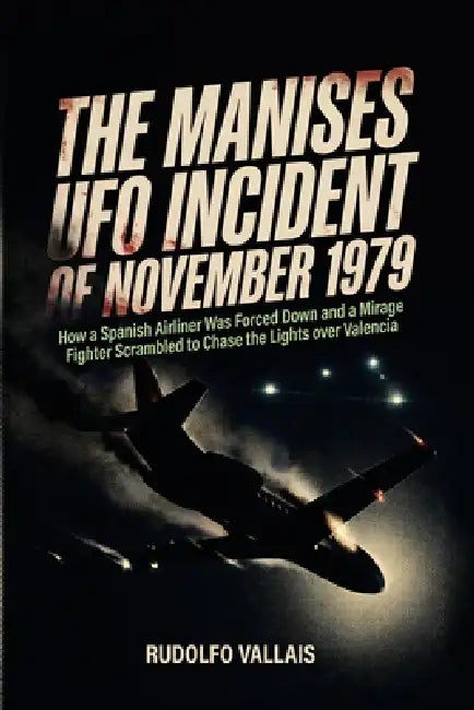 The Manises UFO Incident of November 1979: How a Spanish Airliner Was Forced Down and a Mirage Fighter Scrambled to Chase the Lights over Valencia by Rudolfo Vallais