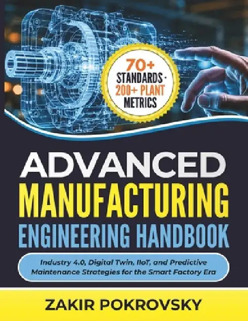 Advanced Manufacturing Engineering Handbook: Industry 4.0, Digital Twin, IIoT, and Predictive Maintenance Strategies for the Smart Factory Era by Karp Zaitsev, Zakir Pokrovsky