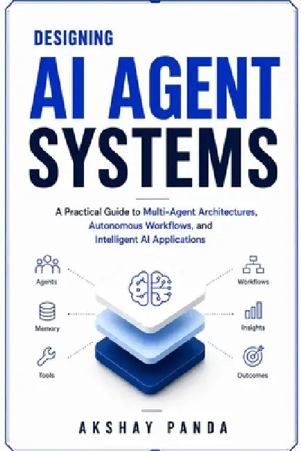 Designing AI Agent Systems: A Practical Guide to Multi-Agent Architectures, Autonomous Workflows, and Intelligent AI Applications by Akshay Panda