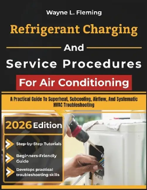 Refrigerant Charging And Service Procedures For Air Conditioning: A Practical Guide To Superheat, Subcooling, Airflow, And Systematic HVAC Troubleshoo by Wayne L. Fleming