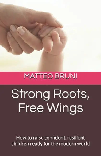 Strong Roots, Free Wings: How to raise confident, resilient children ready for the modern world by Matteo Bruni