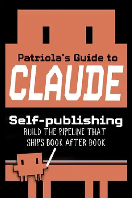 Patriola's Guide to Claude: Self-publishing: Build the Pipeline That Ships Book After Book by Patriola's Guide