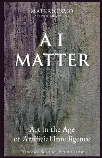 AI Matter: Art in the Age of Artificial Intelligence by Francesco Scarinci Artist