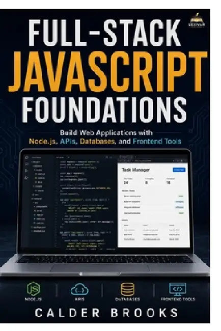 Full-Stack JavaScript Foundations: Build Web Applications with Node.js, APIs, Databases, and Frontend Tools by Calder Brooks